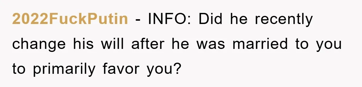 2022FuckPutin − INFO: Did he recently change his will after he was married to you to primarily favor you?