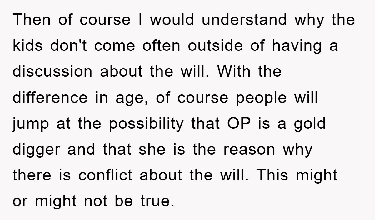Then of course I would understand why the kids don't come often outside of having a discussion about the will. With the difference in age, of course people will jump...