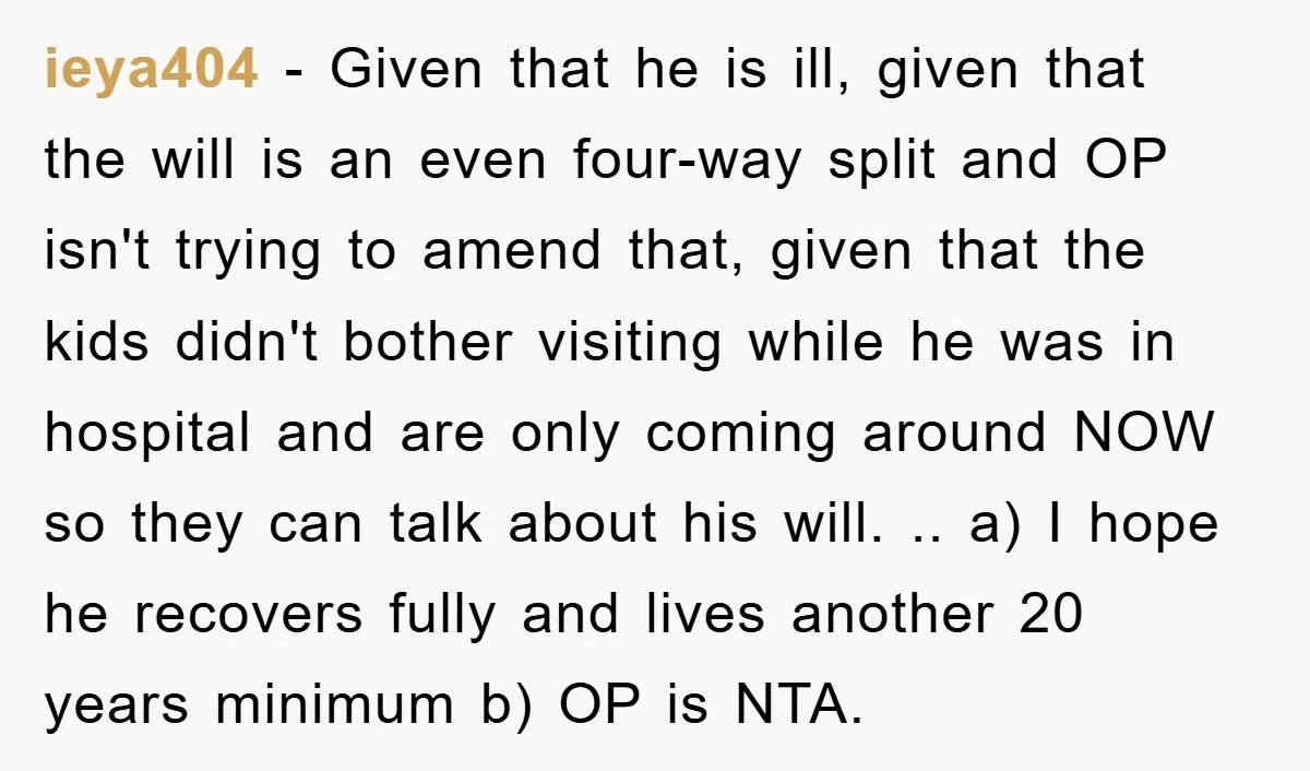 ieya404 − Given that he is ill, given that the will is an even four-way split and OP isn't trying to amend that, given that the kids didn't bother visiting...