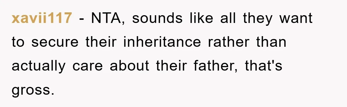 xavii117 − NTA, sounds like all they want to secure their inheritance rather than actually care about their father, that's gross.