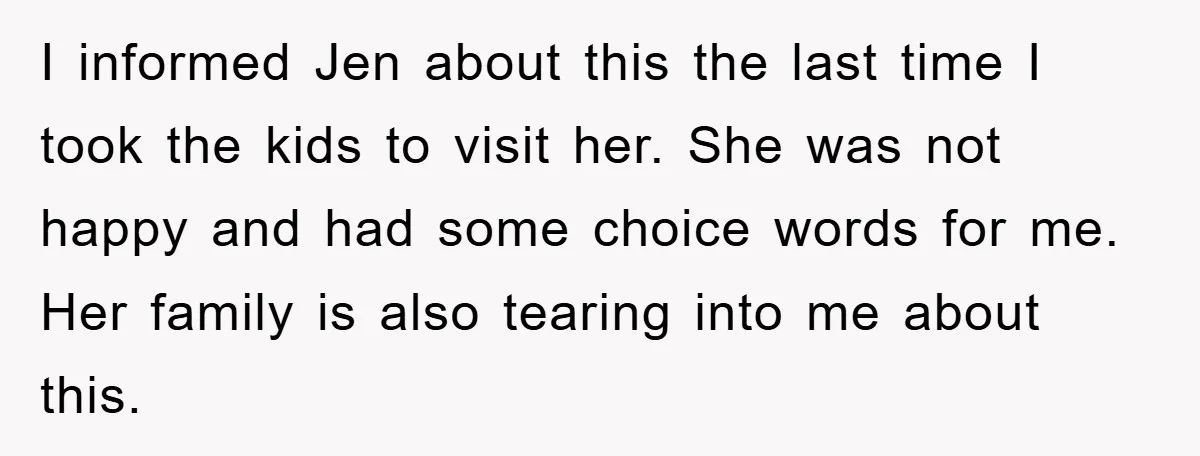 I informed Jen about this the last time I took the kids to visit her. She was not happy and had some choice words for me. Her family is also...