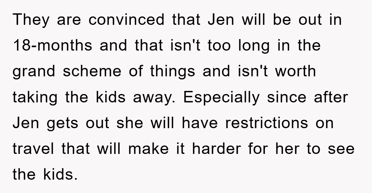 They are convinced that Jen will be out in 18-months and that isn't too long in the grand scheme of things and isn't worth taking the kids away. Especially since...