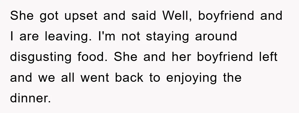 She got upset and said Well, boyfriend and I are leaving. I'm not staying around disgusting food. She and her boyfriend left and we all went back to enjoying the...