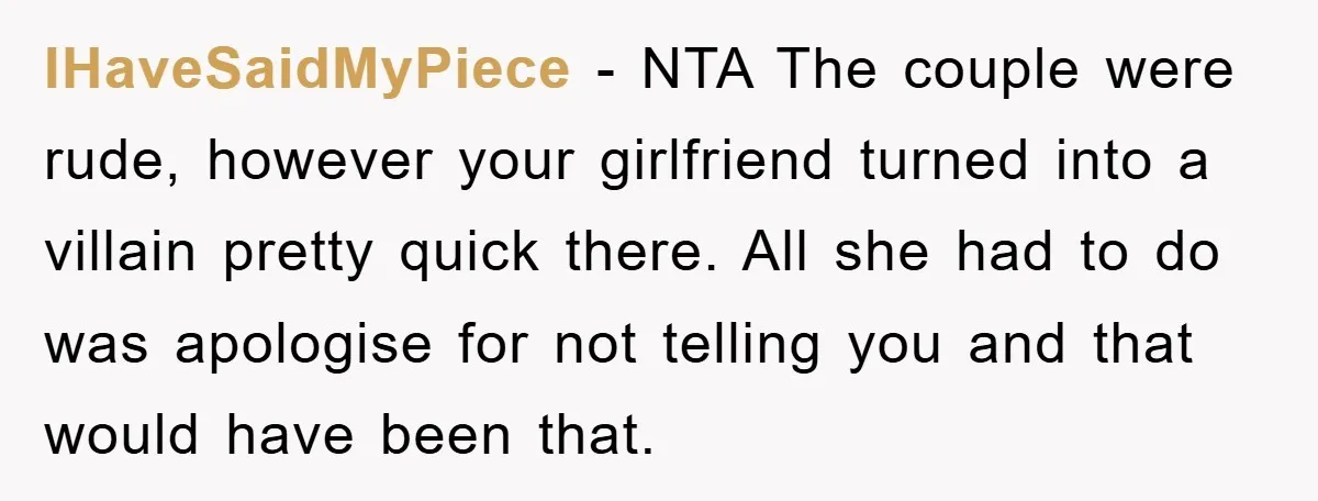 IHaveSaidMyPiece − NTA The couple were rude, however your girlfriend turned into a villain pretty quick there. All she had to do was apologise for not telling you and that...
