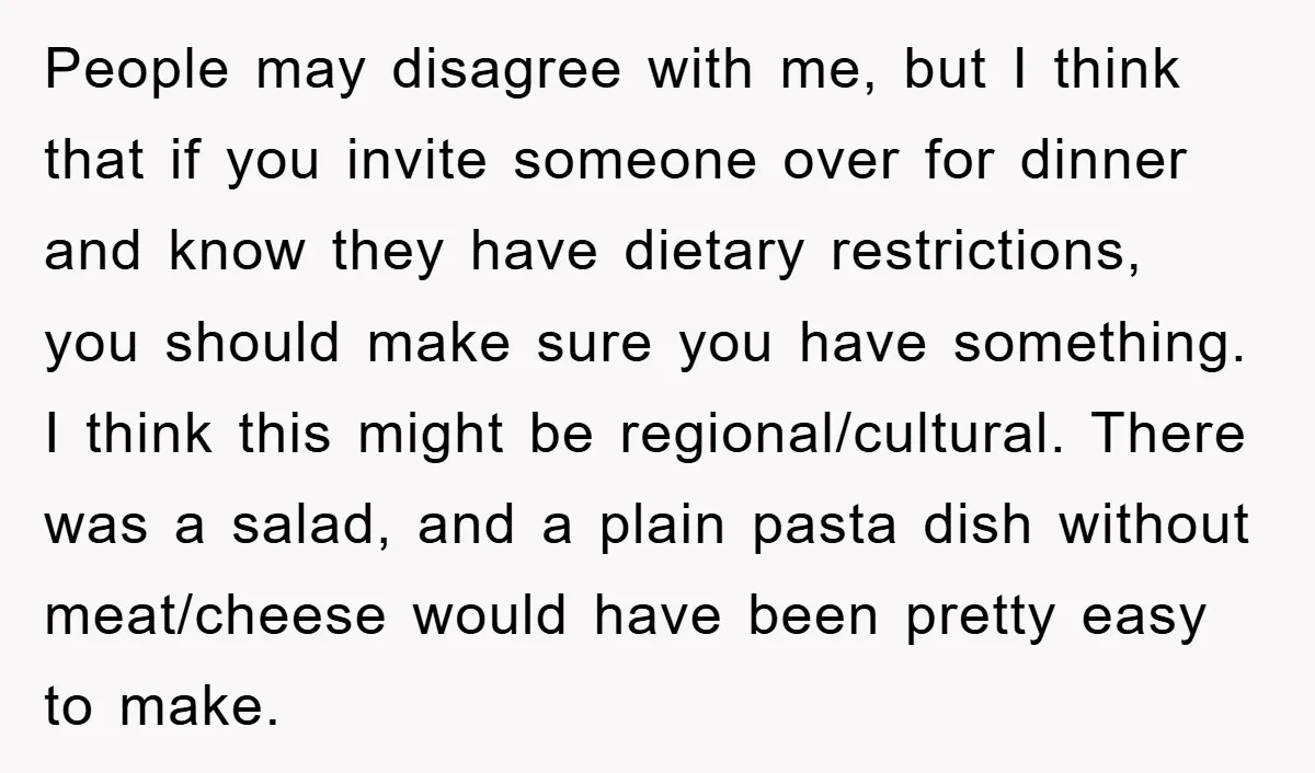 People may disagree with me, but I think that if you invite someone over for dinner and know they have dietary restrictions, you should make sure you have something. I...