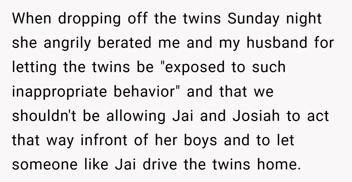 When dropping off the twins Sunday night she angrily berated me and my husband for letting the twins be "exposed to such inappropriate behavior" and that we shouldn't be allowing...