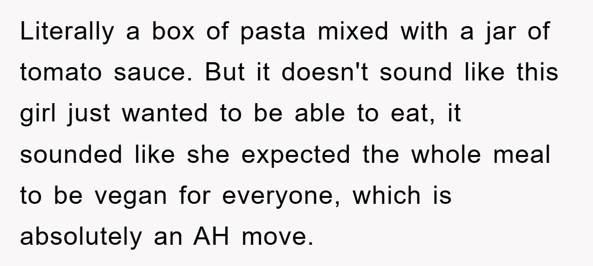Literally a box of pasta mixed with a jar of tomato sauce. But it doesn't sound like this girl just wanted to be able to eat, it sounded like she...
