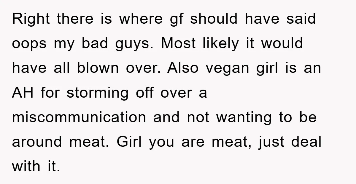 Right there is where gf should have said oops my bad guys. Most likely it would have all blown over. Also vegan girl is an AH for storming off over...
