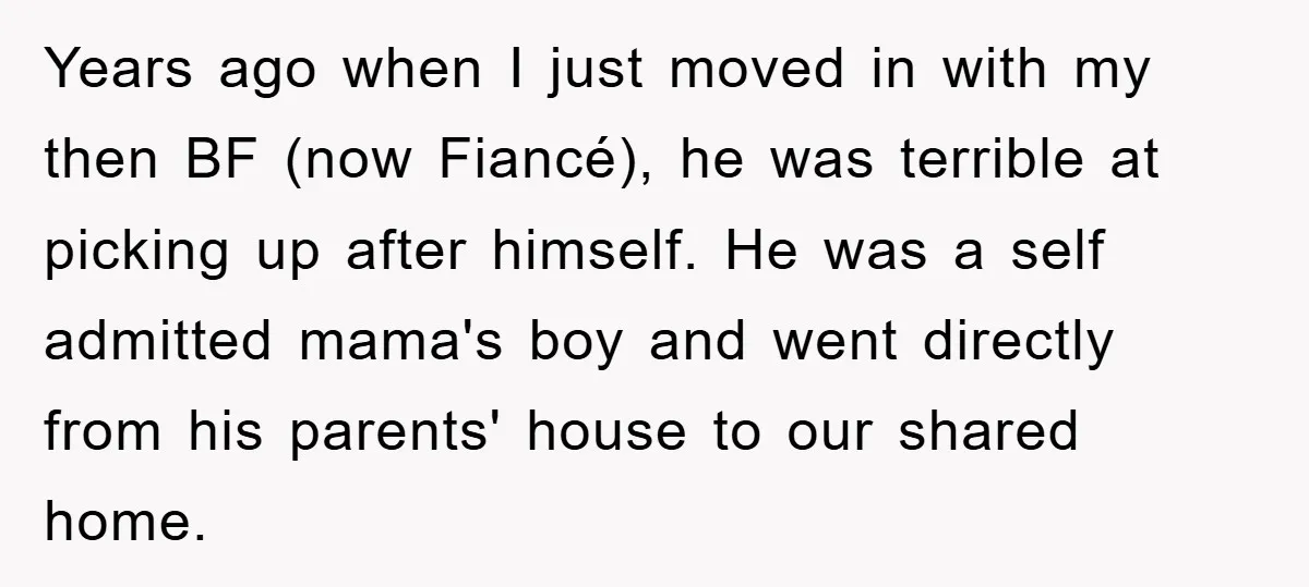 Years ago when I just moved in with my then BF (now Fiancé), he was terrible at picking up after himself. He was a self admitted mama's boy and went...