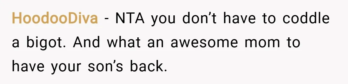 HoodooDiva − NTA you don’t have to coddle a bigot. And what an awesome mom to have your son’s back.