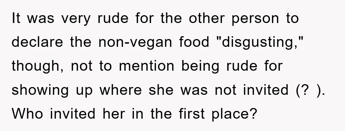 It was very rude for the other person to declare the non-vegan food "disgusting," though, not to mention being rude for showing up where she was not invited (? )....