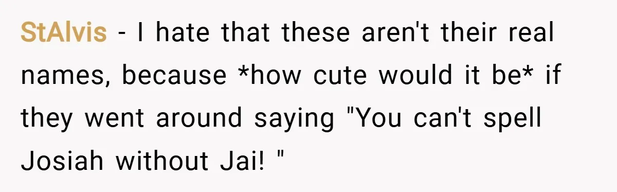 StAlvis − I hate that these aren't their real names, because *how cute would it be* if they went around saying "You can't spell Josiah without Jai! "