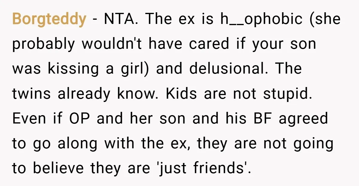 Borgteddy − NTA. The ex is h__ophobic (she probably wouldn't have cared if your son was kissing a girl) and delusional. The twins already know. Kids are not stupid. Even...