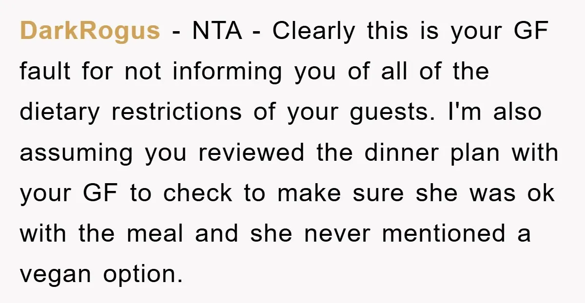 DarkRogus − NTA - Clearly this is your GF fault for not informing you of all of the dietary restrictions of your guests. I'm also assuming you reviewed the dinner...