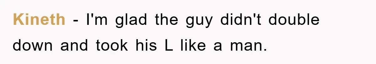 Kineth − I'm glad the guy didn't double down and took his L like a man.