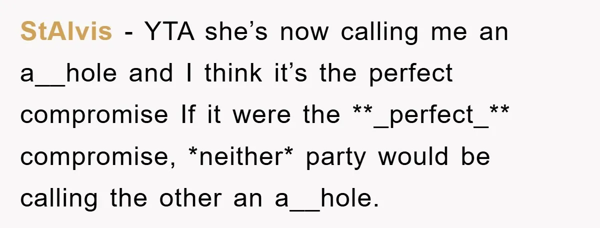 StAlvis − YTA she’s now calling me an a__hole and I think it’s the perfect compromise If it were the **_perfect_** compromise, *neither* party would be calling the other an...