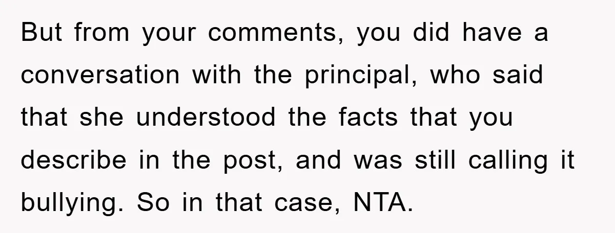 But from your comments, you did have a conversation with the principal, who said that she understood the facts that you describe in the post, and was still calling it...
