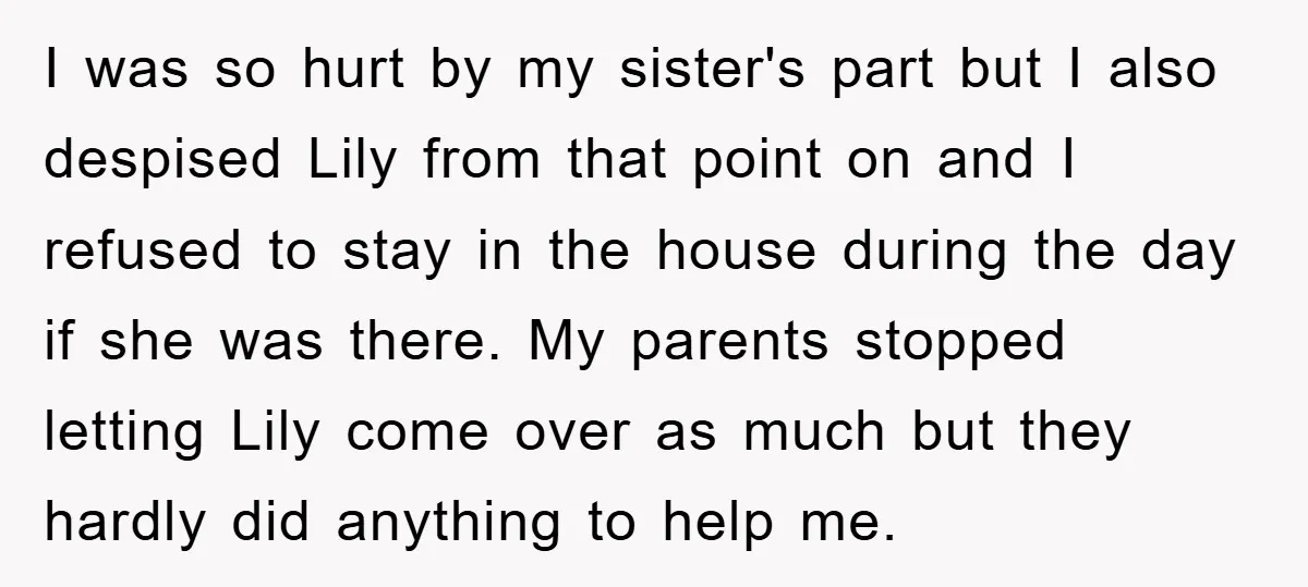 I was so hurt by my sister's part but I also despised Lily from that point on and I refused to stay in the house during the day if she...
