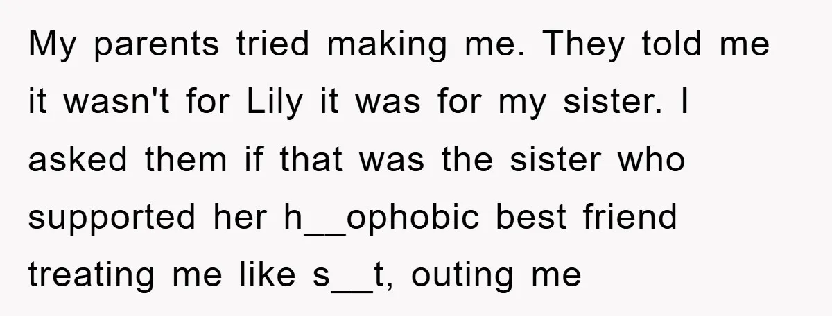 My parents tried making me. They told me it wasn't for Lily it was for my sister. I asked them if that was the sister who supported her h__ophobic best...