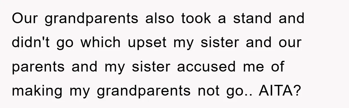 Our grandparents also took a stand and didn't go which upset my sister and our parents and my sister accused me of making my grandparents not go.. AITA?