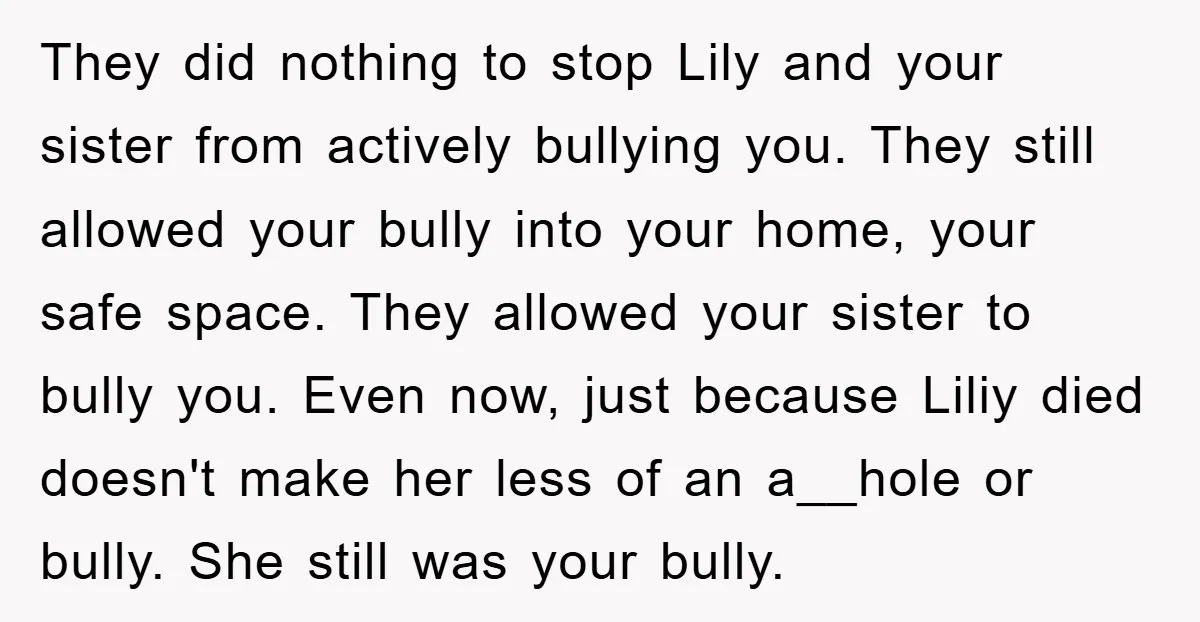 They did nothing to stop Lily and your sister from actively bullying you. They still allowed your bully into your home, your safe space. They allowed your sister to bully...
