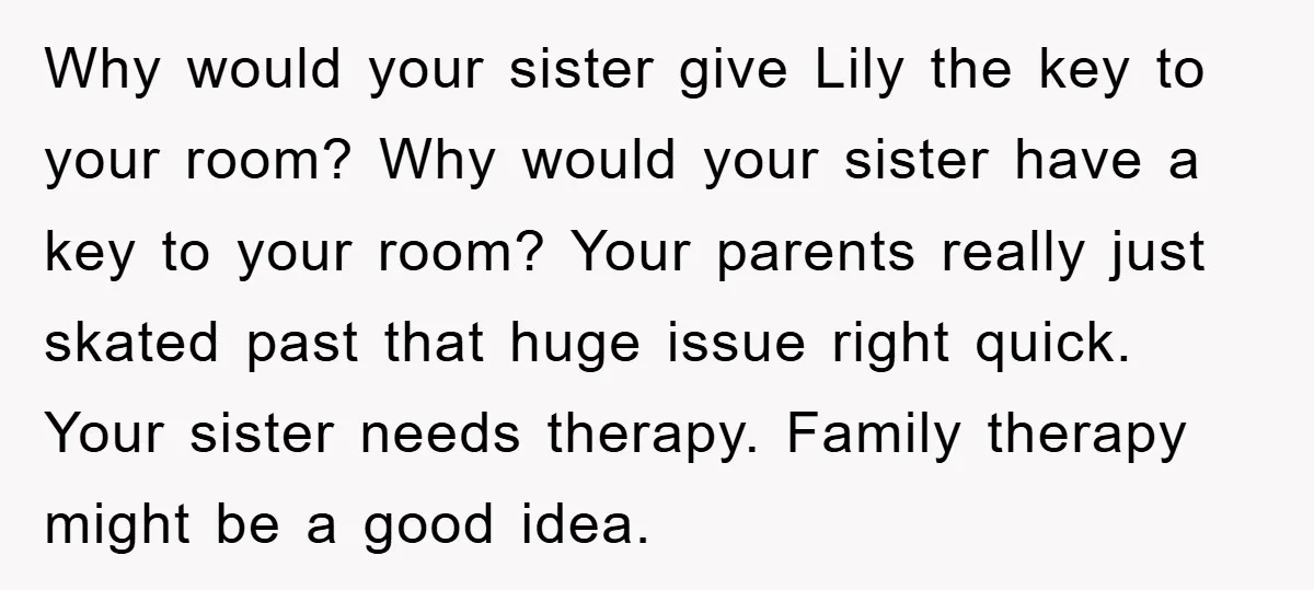 Why would your sister give Lily the key to your room? Why would your sister have a key to your room? Your parents really just skated past that huge issue...
