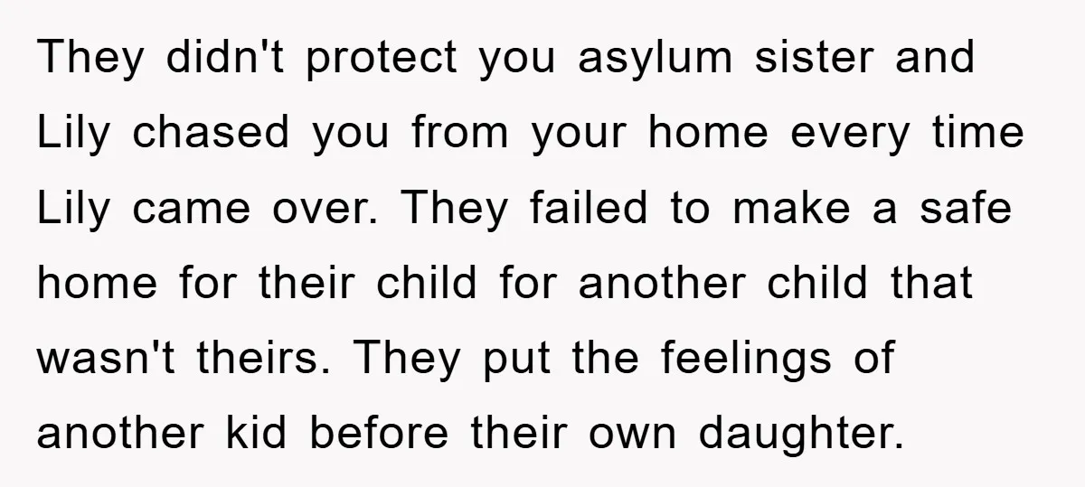 They didn't protect you asylum sister and Lily chased you from your home every time Lily came over. They failed to make a safe home for their child for another...