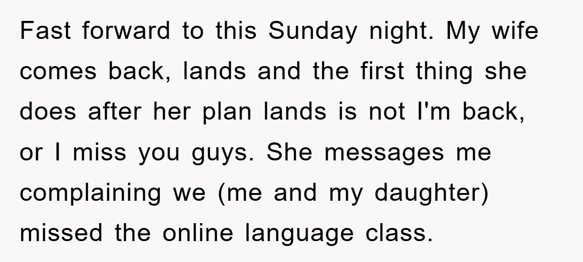 Fast forward to this Sunday night. My wife comes back, lands and the first thing she does after her plan lands is not I'm back, or I miss you guys....