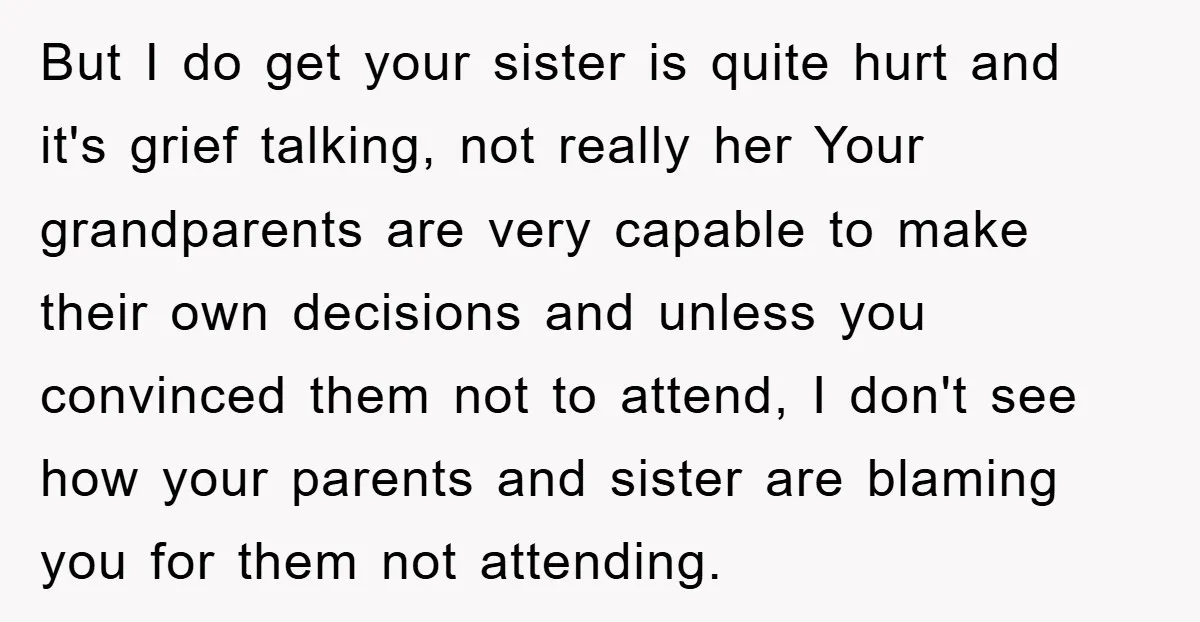 But I do get your sister is quite hurt and it's grief talking, not really her Your grandparents are very capable to make their own decisions and unless you convinced...