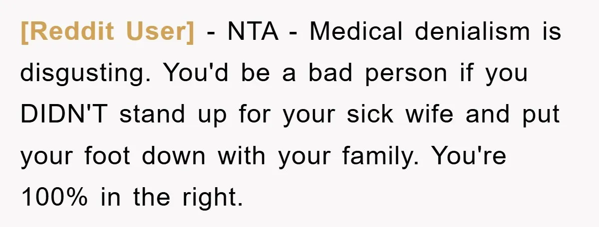 [Reddit User] − NTA - Medical denialism is disgusting. You'd be a bad person if you DIDN'T stand up for your sick wife and put your foot down with your...