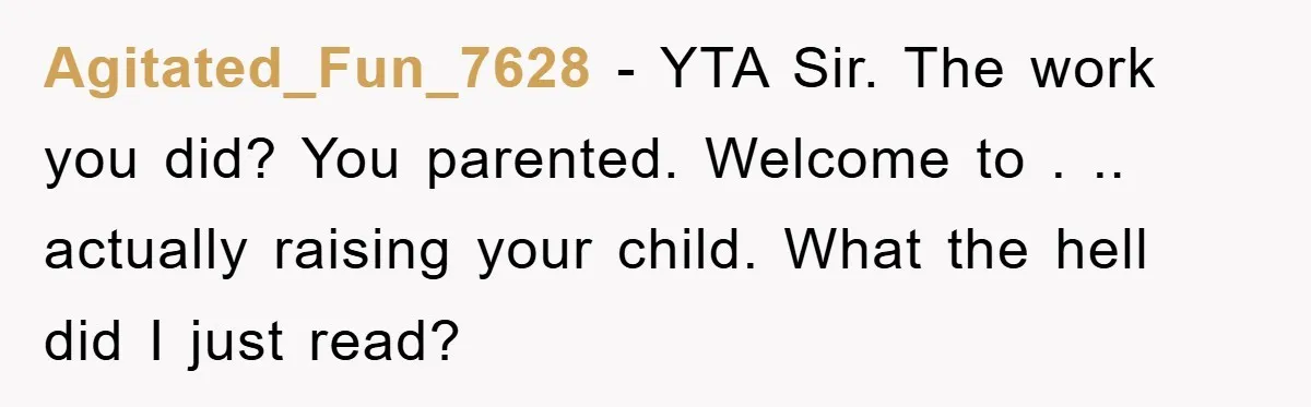 Agitated_Fun_7628 − YTA Sir. The work you did? You parented. Welcome to . .. actually raising your child. What the hell did I just read?
