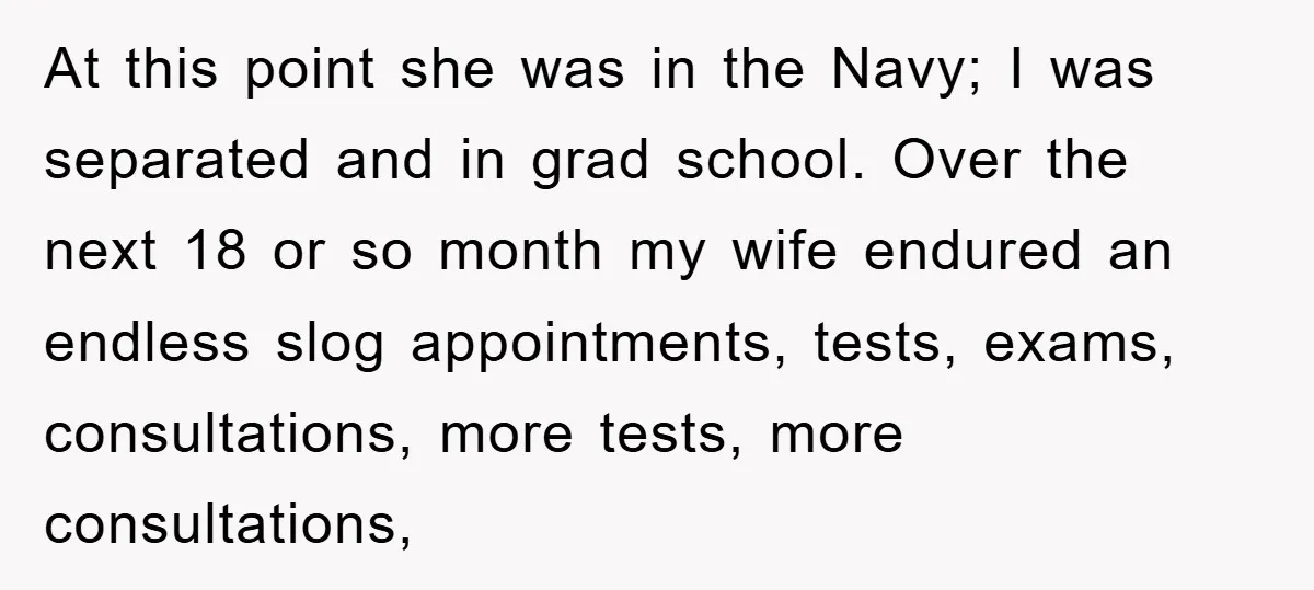 At this point she was in the Navy; I was separated and in grad school. Over the next 18 or so month my wife endured an endless slog appointments, tests,...