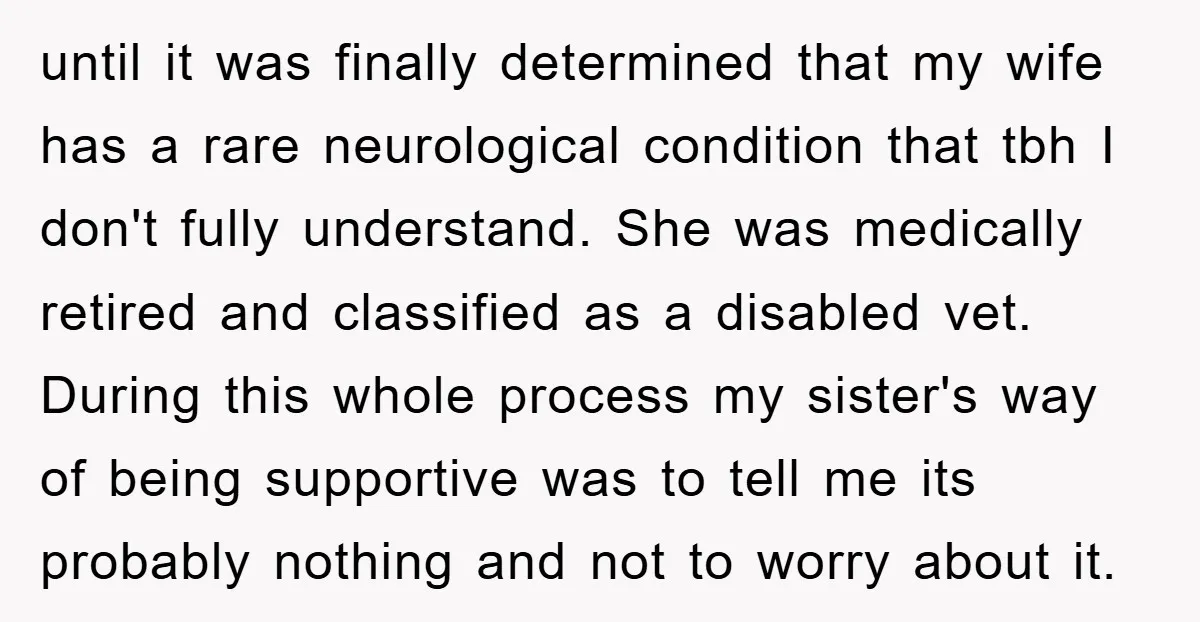 until it was finally determined that my wife has a rare neurological condition that tbh I don't fully understand. She was medically retired and classified as a disabled vet. During...
