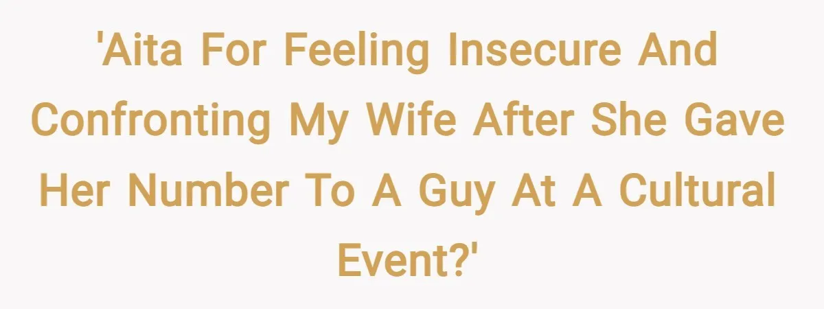 'AITA for feeling insecure and confronting my wife after she gave her number to a guy at a cultural event?'