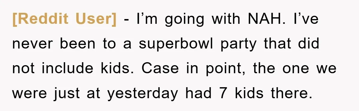 [Reddit User] − I’m going with NAH. I’ve never been to a superbowl party that did not include kids. Case in point, the one we were just at yesterday had...