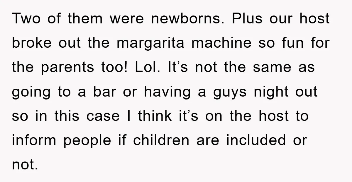 Two of them were newborns. Plus our host broke out the margarita machine so fun for the parents too! Lol. It’s not the same as going to a bar or...