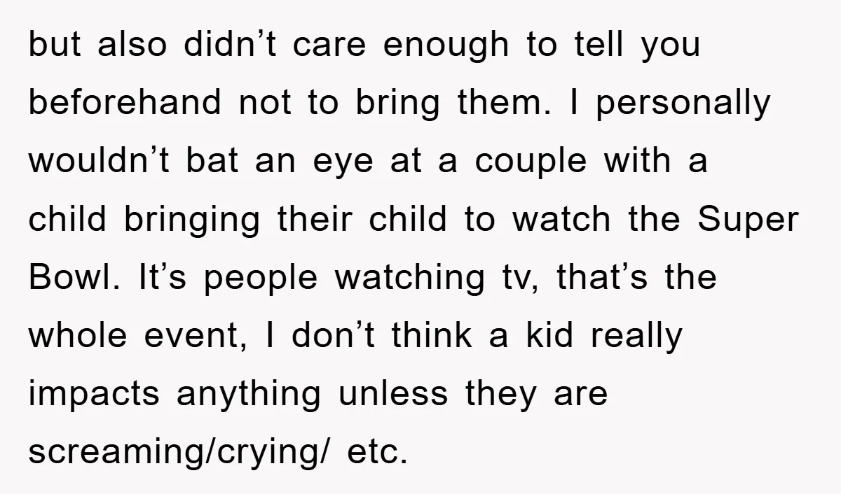 but also didn’t care enough to tell you beforehand not to bring them. I personally wouldn’t bat an eye at a couple with a child bringing their child to watch...