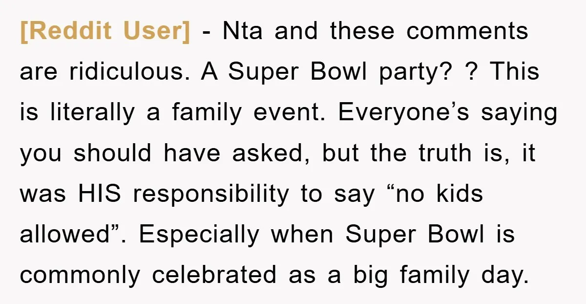 [Reddit User] − Nta and these comments are ridiculous. A Super Bowl party? ? This is literally a family event. Everyone’s saying you should have asked, but the truth is,...