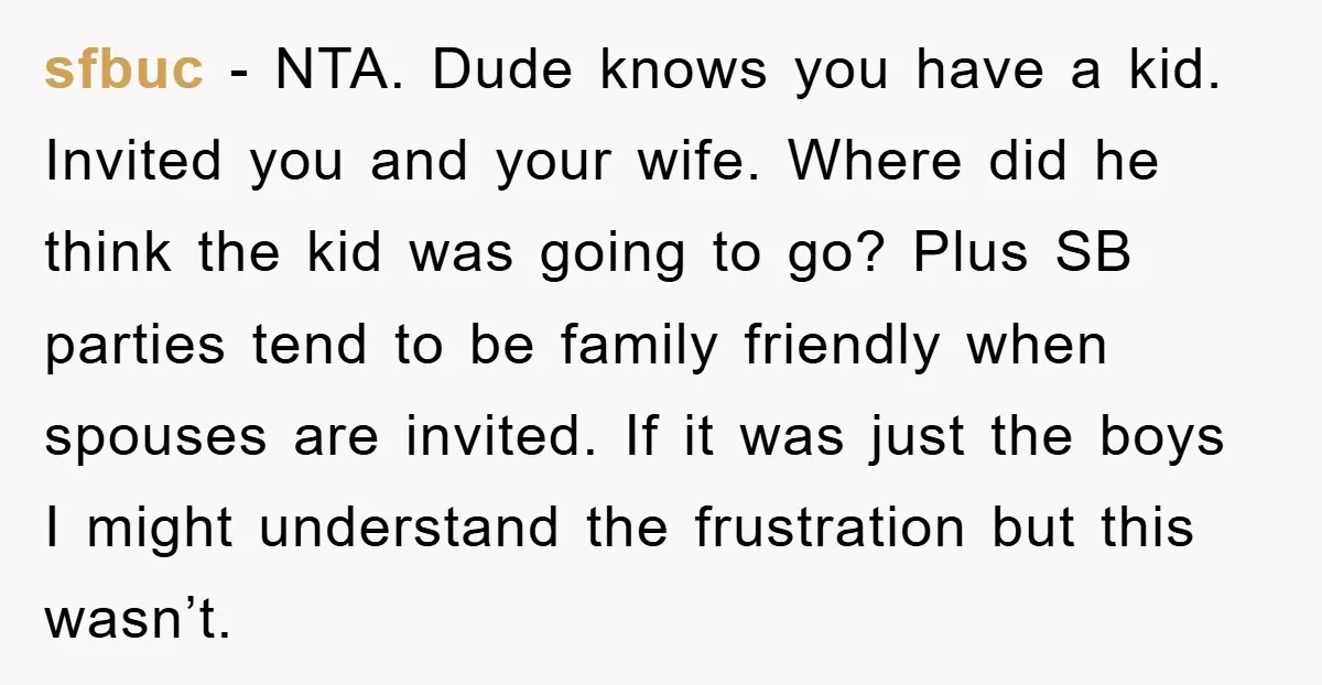 sfbuc − NTA. Dude knows you have a kid. Invited you and your wife. Where did he think the kid was going to go? Plus SB parties tend to be...