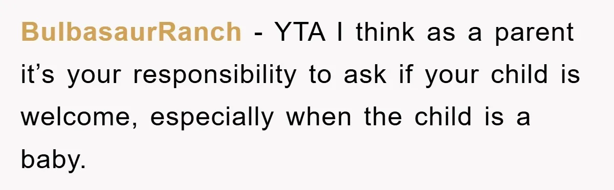BulbasaurRanch − YTA I think as a parent it’s your responsibility to ask if your child is welcome, especially when the child is a baby.