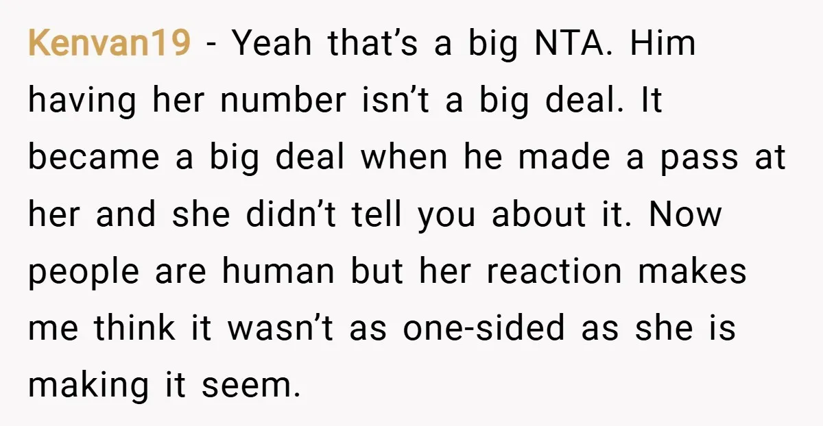 Kenvan19 − Yeah that’s a big NTA. Him having her number isn’t a big deal. It became a big deal when he made a pass at her and she didn’t...