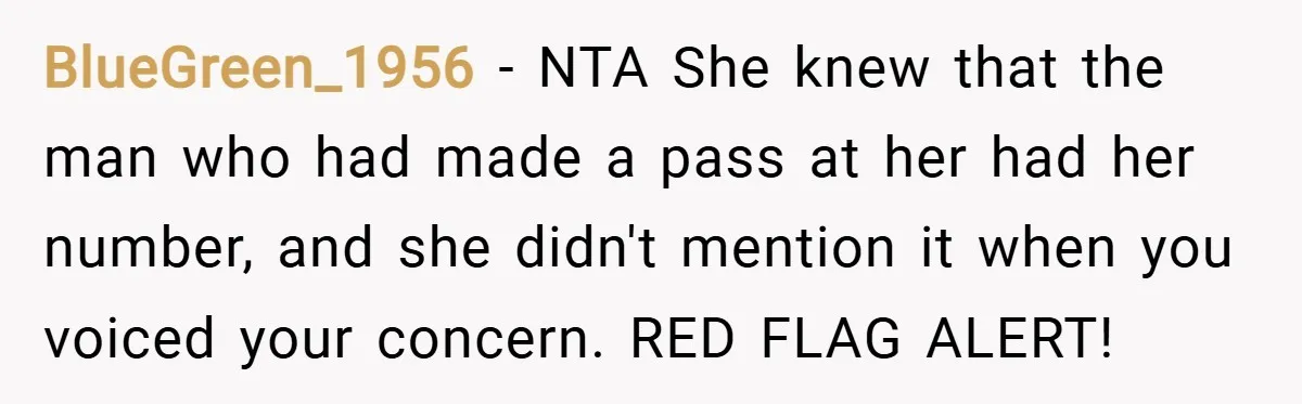 BlueGreen_1956 − NTA She knew that the man who had made a pass at her had her number, and she didn't mention it when you voiced your concern. RED FLAG...