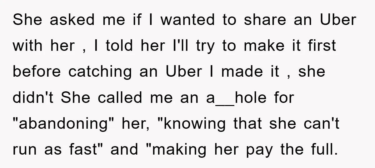 She asked me if I wanted to share an Uber with her , I told her I'll try to make it first before catching an Uber I made it ,...