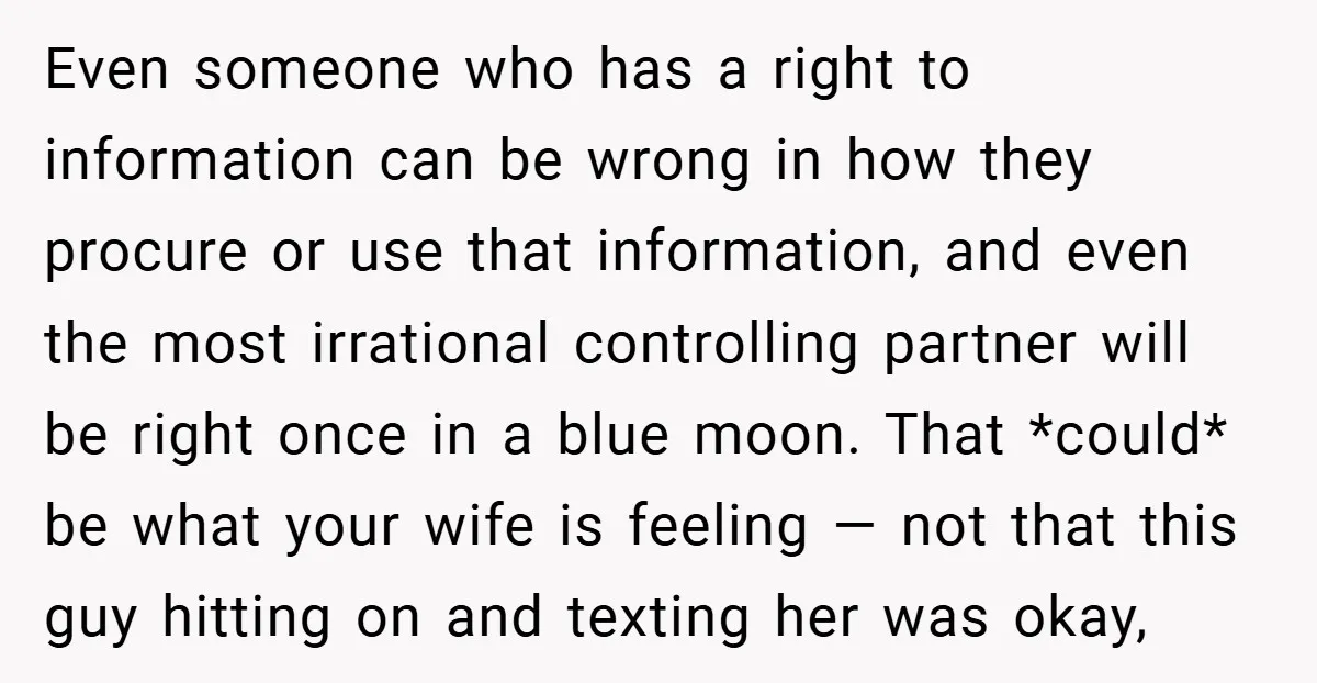 Even someone who has a right to information can be wrong in how they procure or use that information, and even the most irrational controlling partner will be right once...