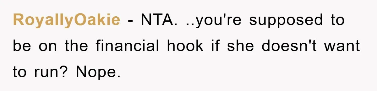 RoyallyOakie − NTA. ..you're supposed to be on the financial hook if she doesn't want to run? Nope.