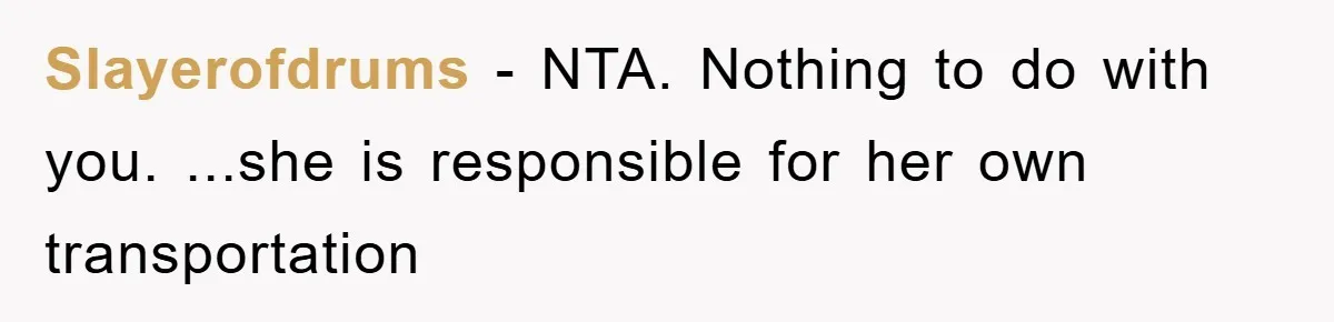 Slayerofdrums − NTA. Nothing to do with you. ...she is responsible for her own transportation