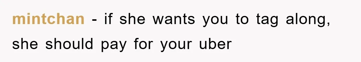 mintchan − if she wants you to tag along, she should pay for your uber