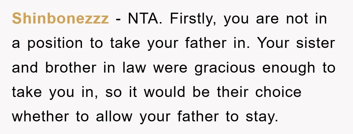 Shinbonezzz − NTA. Firstly, you are not in a position to take your father in. Your sister and brother in law were gracious enough to take you in, so it...