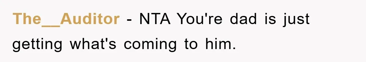 The__Auditor − NTA You're dad is just getting what's coming to him.