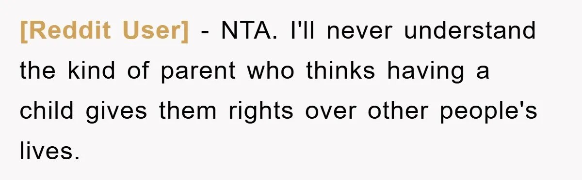 [Reddit User] − NTA. I'll never understand the kind of parent who thinks having a child gives them rights over other people's lives.